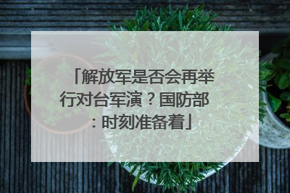 解放军是否会再举行对台军演？国防部：时刻准备着
