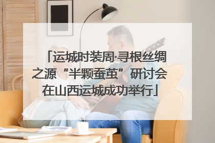 运城时装周·寻根丝绸之源“半颗蚕茧”研讨会在山西运城成功举行