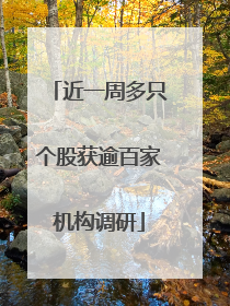 近一周多只个股获逾百家机构调研
