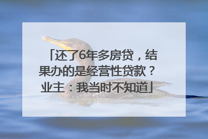 还了6年多房贷，结果办的是经营性贷款？业主：我当时不知道