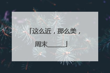 这么近，那么美，周末______