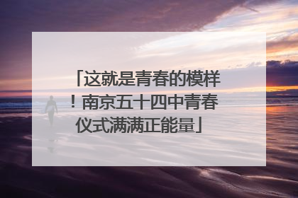这就是青春的模样！南京五十四中青春仪式满满正能量