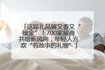 这届礼品展又香又“镶金”！700家展商共绘新风向，年轻人喜欢“有故事的礼物”