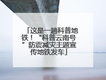 这是一趟科普地铁！“科普云南号”防震减灾主题宣传地铁发车