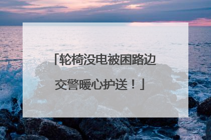轮椅没电被困路边 交警暖心护送!