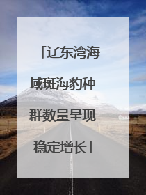 辽东湾海域斑海豹种群数量呈现稳定增长