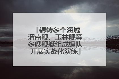 辗转多个海域 渭南舰、玉林舰等多艘舰艇组成编队开展实战化演练