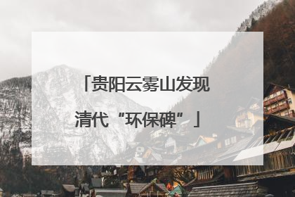 贵阳云雾山发现清代“环保碑”