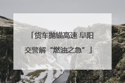 货车抛锚高速 阜阳交警解“燃油之急”