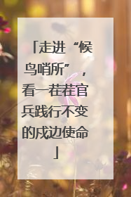 走进“候鸟哨所”，看一茬茬官兵践行不变的戍边使命