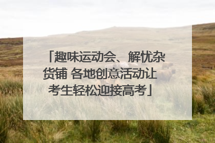 趣味运动会、解忧杂货铺 各地创意活动让考生轻松迎接高考