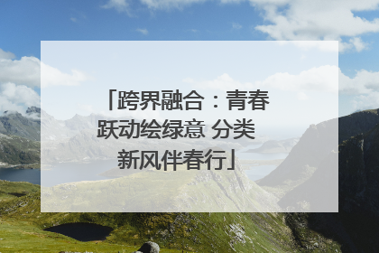跨界融合：青春跃动绘绿意 分类新风伴春行