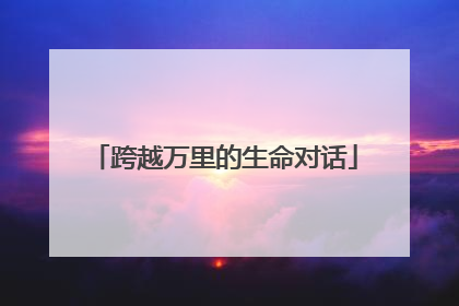 跨越万里的生命对话