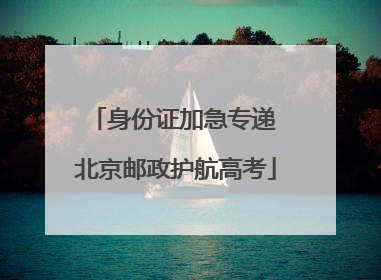 身份证加急专递 北京邮政护航高考
