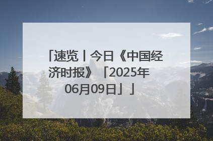 速览丨今日《中国经济时报》「2025年06月09日」