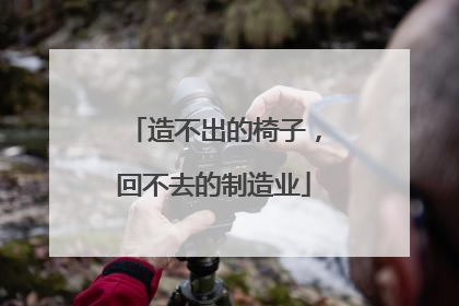 造不出的椅子，回不去的制造业
