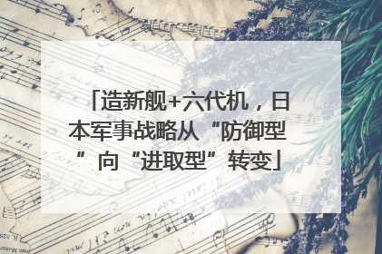 造新舰+六代机，日本军事战略从“防御型”向“进取型”转变
