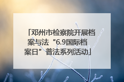 邓州市检察院开展档案与法“6.9国际档案日”普法系列活动