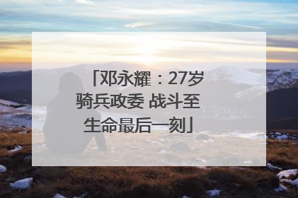 邓永耀：27岁骑兵政委 战斗至生命最后一刻