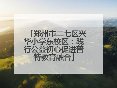 郑州市二七区兴华小学东校区：践行公益初心促进普特教育融合