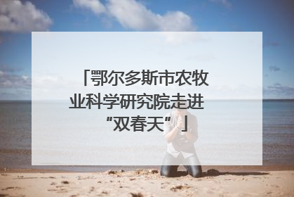 鄂尔多斯市农牧业科学研究院走进“双春天”