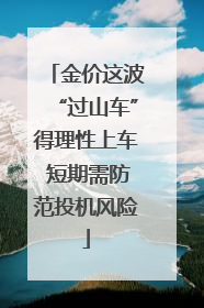 金价这波“过山车”得理性上车 短期需防范投机风险