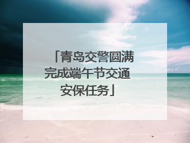 青岛交警圆满完成端午节交通安保任务