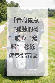 青岛景点“孤独的树”暖心“宠粉” 移除健身指示牌