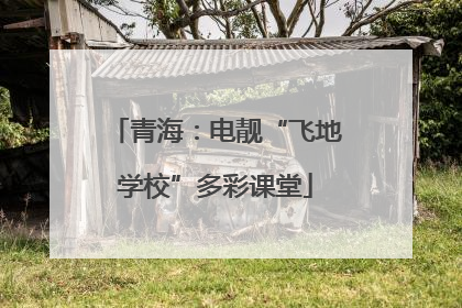 青海：电靓“飞地学校”多彩课堂