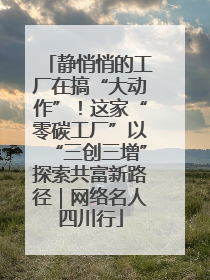 静悄悄的工厂在搞“大动作”！这家“零碳工厂”以“三创三增”探索共富新路径｜网络名人四川行