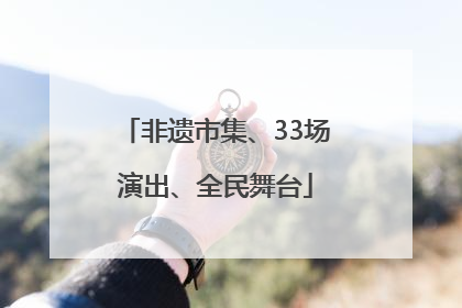 非遗市集、33场演出、全民舞台