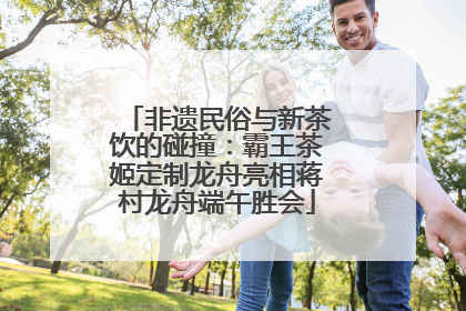 非遗民俗与新茶饮的碰撞：霸王茶姬定制龙舟亮相蒋村龙舟端午胜会