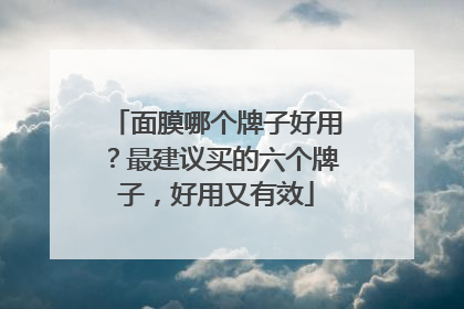 面膜哪个牌子好用？最建议买的六个牌子，好用又有效
