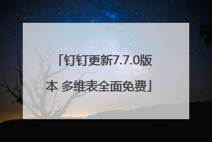 钉钉更新7.7.0版本 多维表全面免费