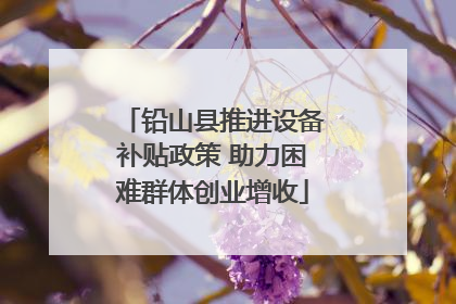 铅山县推进设备补贴政策 助力困难群体创业增收