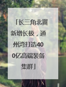 长三角北翼新增长极，通州湾打造400亿高端装备集群
