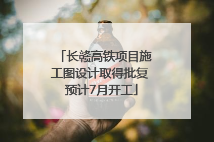 长赣高铁项目施工图设计取得批复 预计7月开工