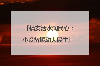 镇安活水润民心：小设备撬动大民生