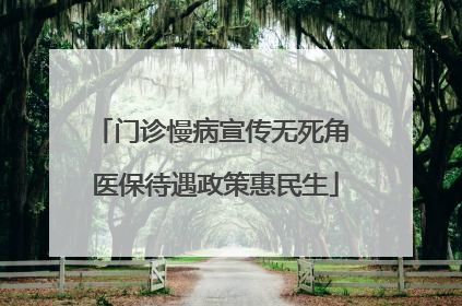 门诊慢病宣传无死角 医保待遇政策惠民生