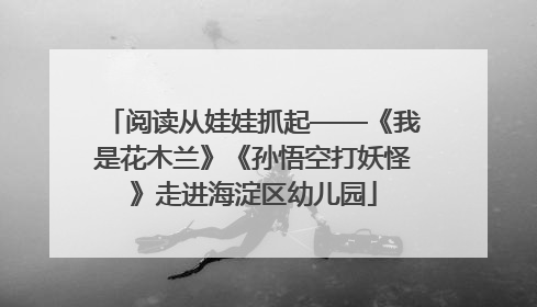 阅读从娃娃抓起——《我是花木兰》《孙悟空打妖怪》走进海淀区幼儿园