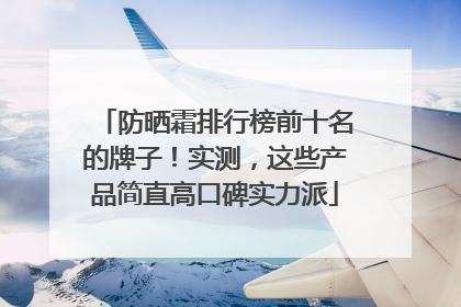 防晒霜排行榜前十名的牌子！实测，这些产品简直高口碑实力派