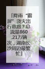 降雨“霸屏”浇灭出行意愿？总流量860.21万辆次，湖南长沙周边最繁忙