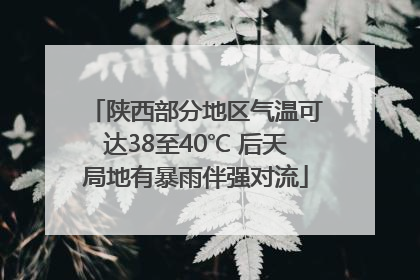 陕西部分地区气温可达38至40℃ 后天局地有暴雨伴强对流