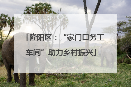 隆阳区：“家门口务工车间”助力乡村振兴