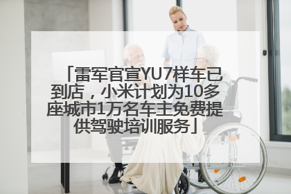 雷军官宣YU7样车已到店，小米计划为10多座城市1万名车主免费提供驾驶培训服务