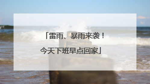雷雨、暴雨来袭！今天下班早点回家