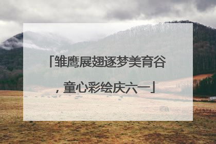 雏鹰展翅逐梦美育谷，童心彩绘庆六一