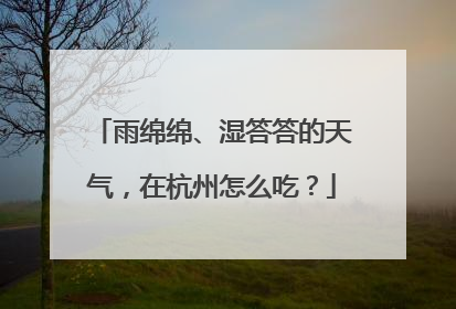 雨绵绵、湿答答的天气，在杭州怎么吃？