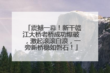 震撼一幕！新干赣江大桥老桥成功爆破，激起滚滚白浪，一旁新桥稳如磐石！