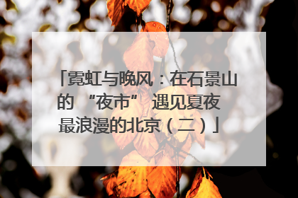 霓虹与晚风：在石景山的 “夜市” 遇见夏夜最浪漫的北京（二）